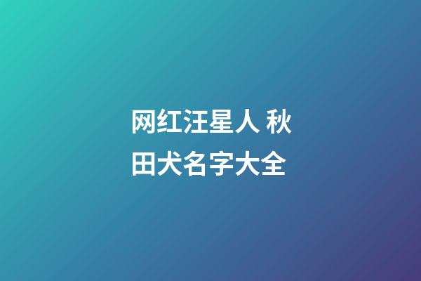 网红汪星人 秋田犬名字大全